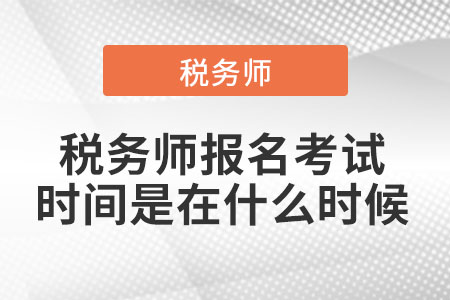 2021稅務(wù)師報名考試時間是在什么時候