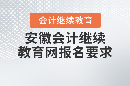 安徽會計繼續(xù)教育網(wǎng)報名要求