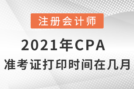 2021年cpa準(zhǔn)考證打印時(shí)間在幾月？