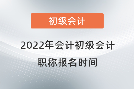 2022年會(huì)計(jì)初級(jí)會(huì)計(jì)職稱報(bào)名時(shí)間