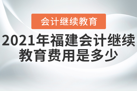 2021年福建會(huì)計(jì)繼續(xù)教育費(fèi)用是多少？