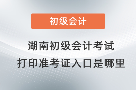 湖南省常德初級(jí)會(huì)計(jì)考試打印準(zhǔn)考證入口是哪里