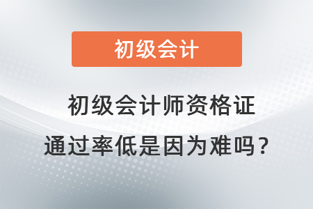 初級(jí)會(huì)計(jì)師資格證通過(guò)率低是因?yàn)殡y嗎？
