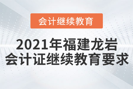 2021年福建龍巖會(huì)計(jì)證繼續(xù)教育要求