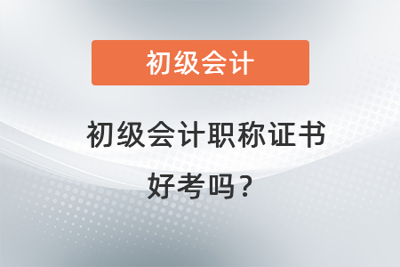初級(jí)會(huì)計(jì)職稱證書好考嗎？