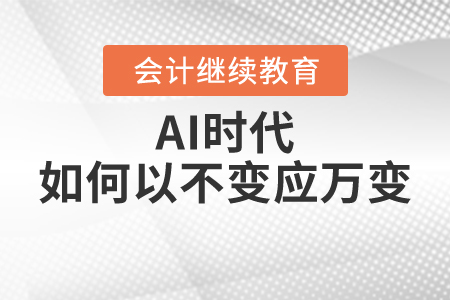 AI時代，財會人如何以不變應(yīng)萬變？