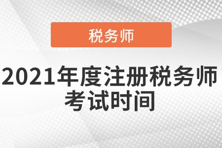2021年度注冊(cè)稅務(wù)師考試時(shí)間