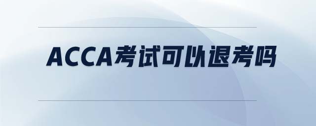 ACCA考試可以退考嗎