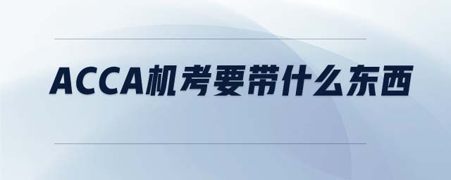 ACCA機(jī)考要帶什么東西