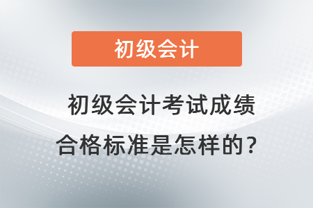 初級會計考試成績合格標準是怎樣的？