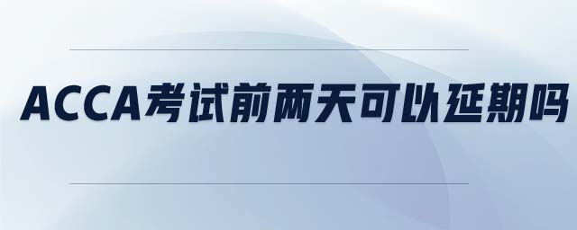 ACCA考試前兩天可以延期嗎