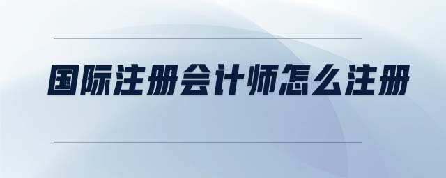 國際注冊會計師怎么注冊