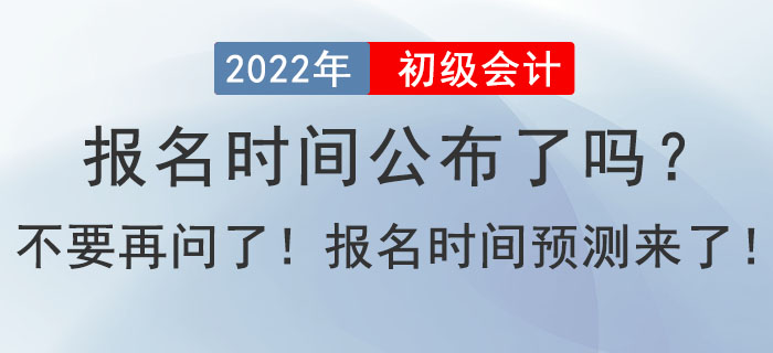 2022年初級會計報名時間公布了嗎？不要在問了！報名時間預測來了！