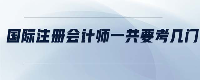 國際注冊會計(jì)師一共要考幾門