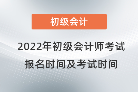 2022年初級會計(jì)師考試報名時間及考試時間