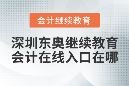 深圳東奧繼續(xù)教育會(huì)計(jì)在線入口在哪？