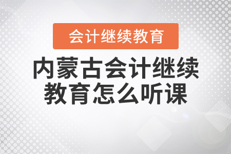 內(nèi)蒙古會(huì)計(jì)繼續(xù)教育怎么聽(tīng)課？