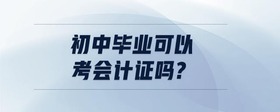 初中畢業(yè)可以考會(huì)計(jì)證嗎?