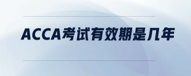 ACCA考試有效期是幾年