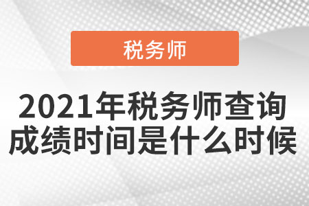 2021年稅務(wù)師查詢(xún)成績(jī)時(shí)間是什么時(shí)候