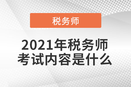 2021年稅務(wù)師考試內(nèi)容是什么