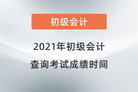 2021年初級(jí)會(huì)計(jì)查詢考試成績(jī)時(shí)間