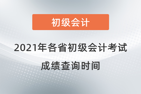 2021年各省初級(jí)會(huì)計(jì)考試成績(jī)查詢(xún)時(shí)間