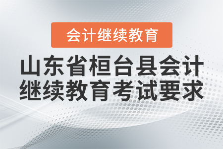 2021年山東省桓臺縣會計繼續(xù)教育考試要求