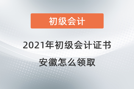 2021年初級會計證書安徽怎么領(lǐng)取