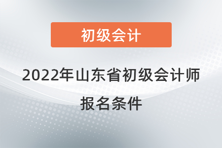 2022年山東省初級會(huì)計(jì)師報(bào)名條件