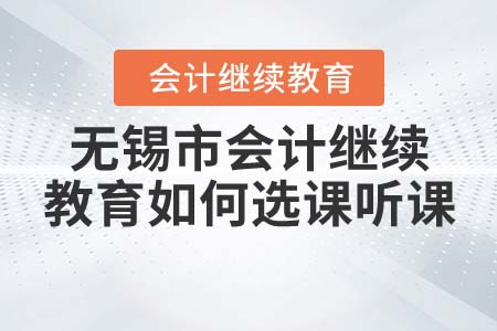 2021年無(wú)錫市會(huì)計(jì)繼續(xù)教育如何選課聽(tīng)課？