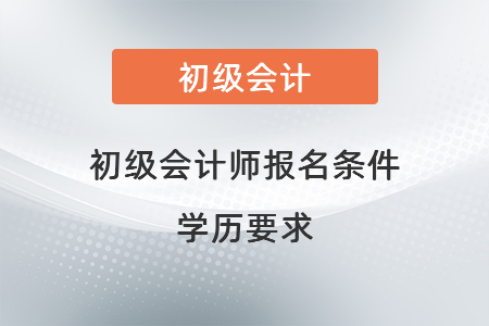 初級(jí)會(huì)計(jì)師報(bào)名條件學(xué)歷要求