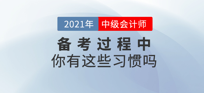 中級(jí)會(huì)計(jì)備考過(guò)程中你有這些習(xí)慣嗎？快來(lái)對(duì)號(hào)入座！