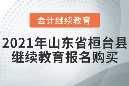 2021年山東省桓臺(tái)縣會(huì)計(jì)繼續(xù)教育報(bào)名購(gòu)買(mǎi)流程