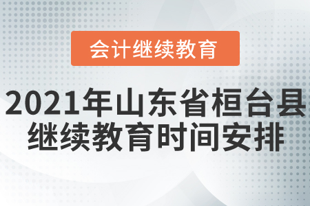 2021年山東省桓臺(tái)縣會(huì)計(jì)繼續(xù)教育時(shí)間安排