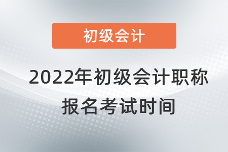 2022年初級會計職稱報名考試時間