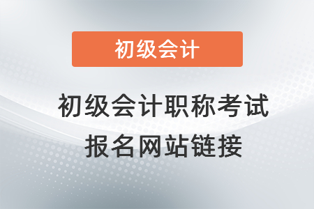 初級(jí)會(huì)計(jì)職稱考試報(bào)名網(wǎng)站鏈接