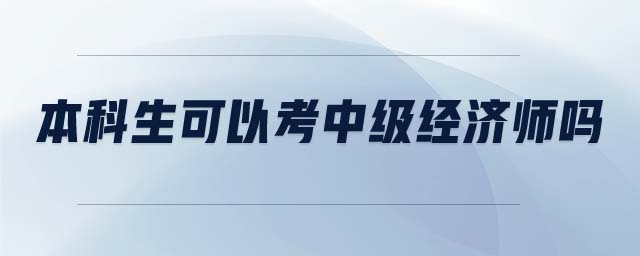 本科生可以考中級經(jīng)濟(jì)師嗎