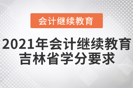 2021年會計繼續(xù)教育吉林省學分要求