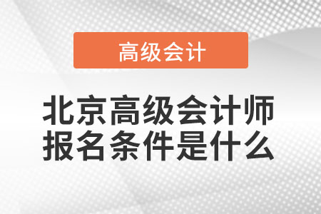 北京高級會計(jì)師報(bào)名條件是什么
