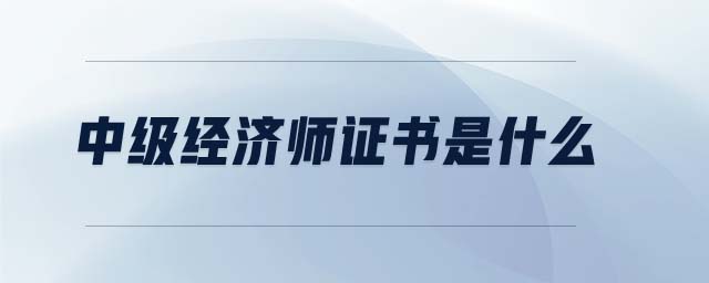 中級經(jīng)濟師證書是什么