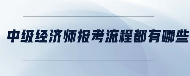 中級經(jīng)濟(jì)師報(bào)考流程都有哪些