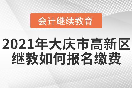 2021年黑龍江省大慶市高新區(qū)會(huì)計(jì)繼續(xù)教育如何報(bào)名繳費(fèi)？