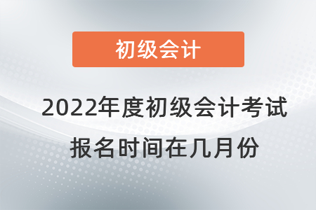 2022年度初級會計(jì)考試報(bào)名時(shí)間在幾月份