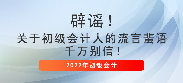 辟謠！關(guān)于初級(jí)會(huì)計(jì)人的流言蜚語(yǔ)，千萬別信！