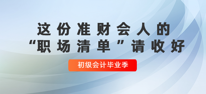 初級會(huì)計(jì)畢業(yè)季：這份準(zhǔn)財(cái)會(huì)人的“職場清單”請收好