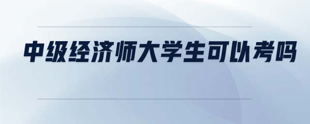 中級經(jīng)濟師大學(xué)生可以考嗎