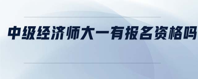 中級經(jīng)濟(jì)師大一有報名資格嗎