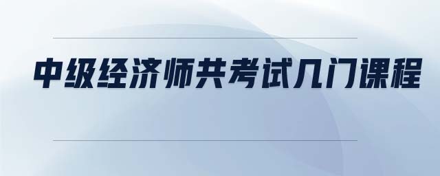 中級經(jīng)濟師共考試幾門課程