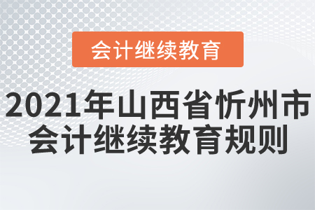 2021年山西省忻州市會(huì)計(jì)繼續(xù)教育規(guī)則！